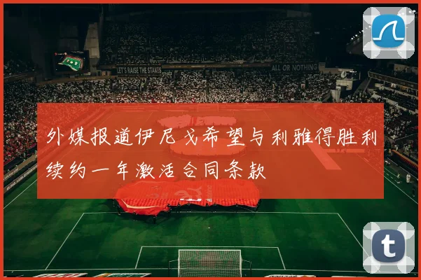外媒报道伊尼戈希望与利雅得胜利续约一年激活合同条款