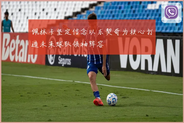 佩林卡坚定信念以东契奇为核心打造未来球队领袖阵容