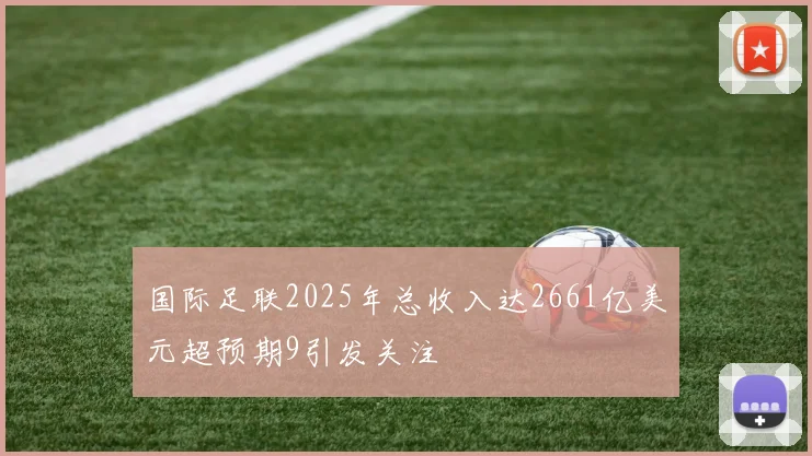 国际足联2025年总收入达2661亿美元超预期9引发关注