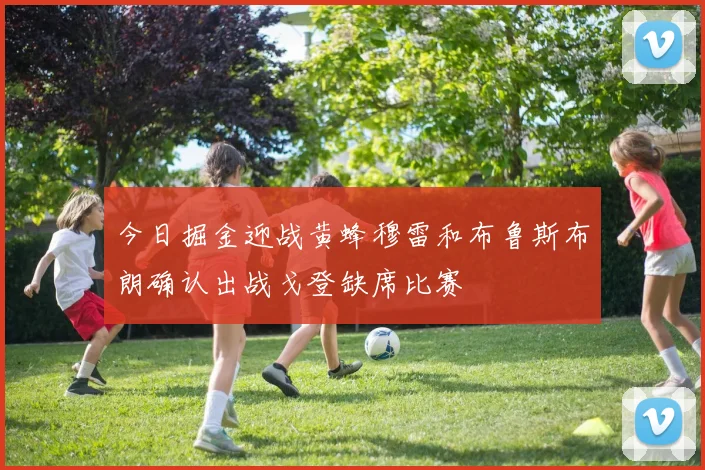 今日掘金迎战黄蜂穆雷和布鲁斯布朗确认出战戈登缺席比赛