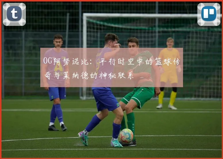 OG阿努诺比：平行时空中的篮球传奇与莱纳德的神秘联系