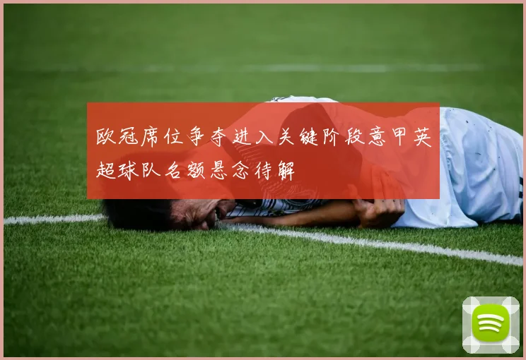 欧冠席位争夺进入关键阶段意甲英超球队名额悬念待解
