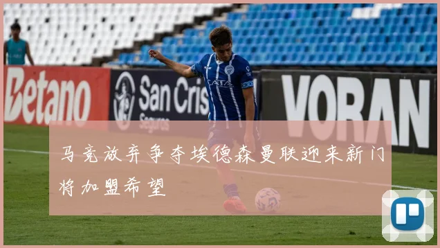 马竞放弃争夺埃德森曼联迎来新门将加盟希望