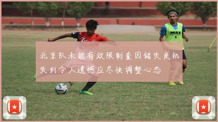 北京队未能有效限制奎因错失良机失利令人遗憾应尽快调整心态
