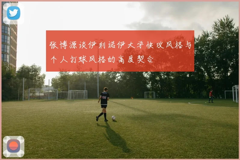 张博源谈伊利诺伊大学快攻风格与个人打球风格的高度契合