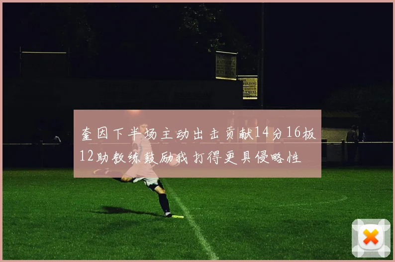奎因下半场主动出击贡献14分16板12助教练鼓励我打得更具侵略性