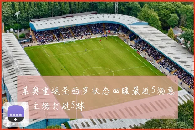 莱奥重返圣西罗状态回暖最近5场意甲主场打进5球