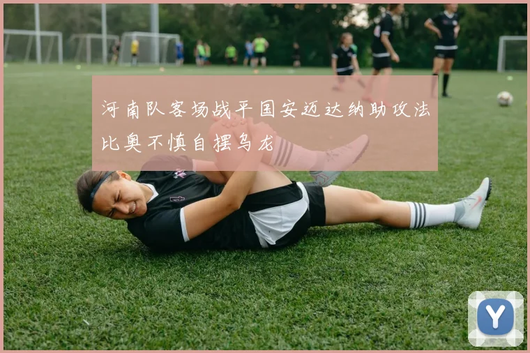 河南队客场战平国安迈达纳助攻法比奥不慎自摆乌龙