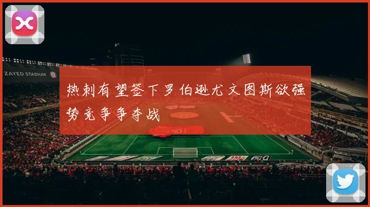 热刺有望签下罗伯逊尤文图斯欲强势竞争争夺战