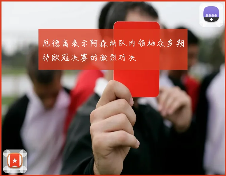 厄德高表示阿森纳队内领袖众多期待欧冠决赛的激烈对决