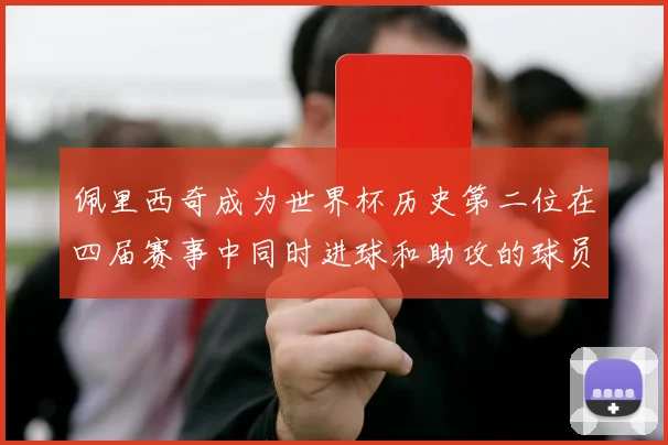 佩里西奇成为世界杯历史第二位在四届赛事中同时进球和助攻的球员仅次于梅西