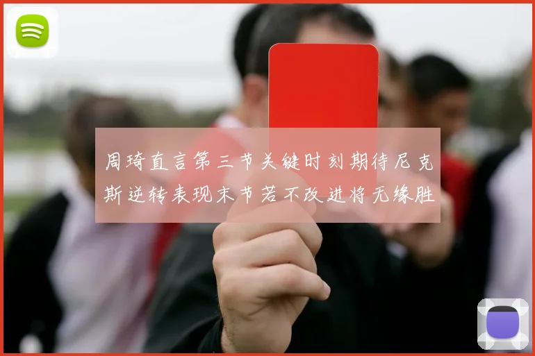 周琦直言第三节关键时刻期待尼克斯逆转表现末节若不改进将无缘胜利