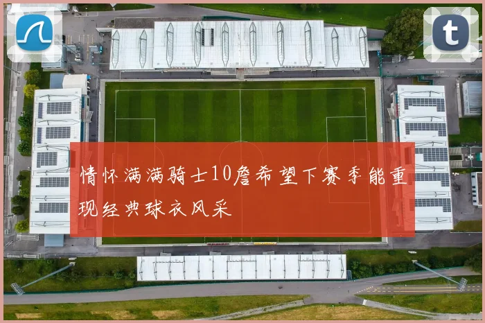 情怀满满骑士10詹希望下赛季能重现经典球衣风采