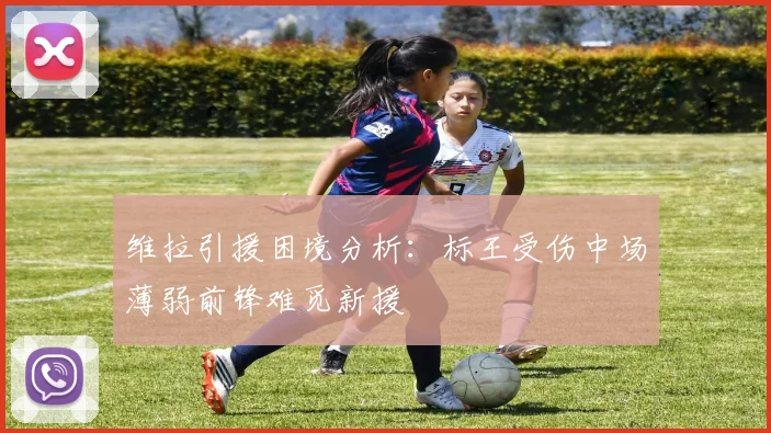 维拉引援困境分析：标王受伤中场薄弱前锋难觅新援
